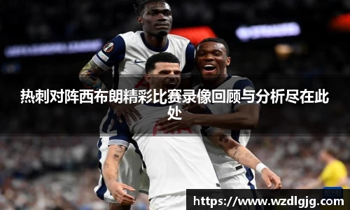 热刺对阵西布朗精彩比赛录像回顾与分析尽在此处