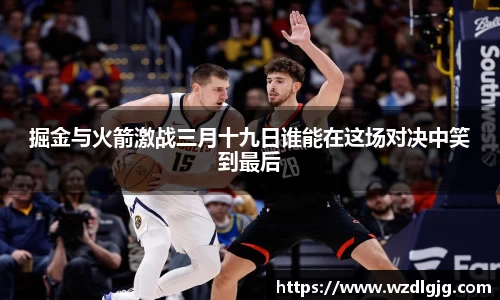 掘金与火箭激战三月十九日谁能在这场对决中笑到最后
