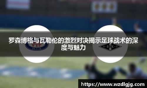 罗森博格与瓦勒伦的激烈对决揭示足球战术的深度与魅力