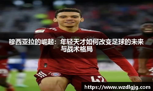 穆西亚拉的崛起：年轻天才如何改变足球的未来与战术格局