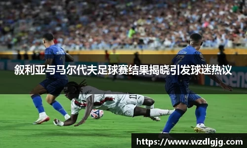 叙利亚与马尔代夫足球赛结果揭晓引发球迷热议