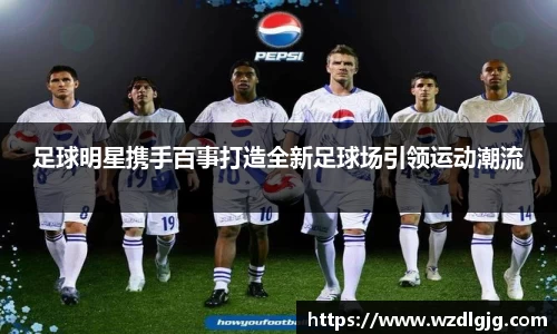 足球明星携手百事打造全新足球场引领运动潮流