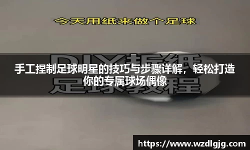 手工捏制足球明星的技巧与步骤详解，轻松打造你的专属球场偶像