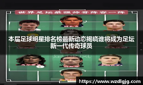 本届足球明星排名榜最新动态揭晓谁将成为足坛新一代传奇球员